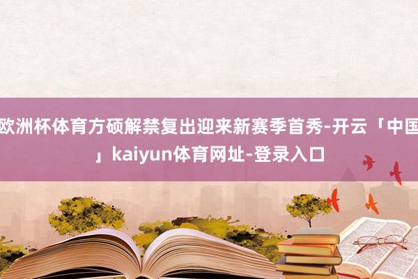 欧洲杯体育方硕解禁复出迎来新赛季首秀-开云「中国」kaiyun体育网址-登录入口