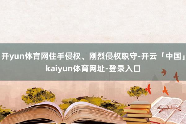 开yun体育网住手侵权、刚烈侵权职守-开云「中国」kaiyun体育网址-登录入口